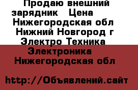 Продаю внешний зарядник › Цена ­ 100 - Нижегородская обл., Нижний Новгород г. Электро-Техника » Электроника   . Нижегородская обл.